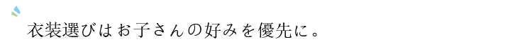 衣装選びはお子さんの好みを優先に。