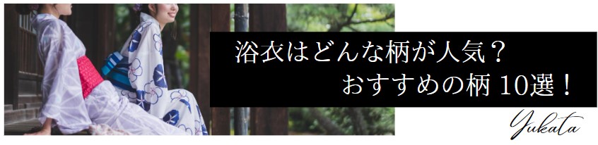 浴衣はどんな柄が人気?おすすめの柄10選